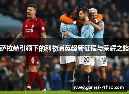 萨拉赫引领下的利物浦英超新征程与荣耀之路