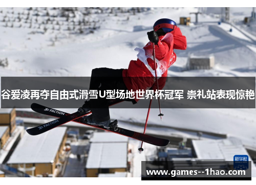 谷爱凌再夺自由式滑雪U型场地世界杯冠军 崇礼站表现惊艳