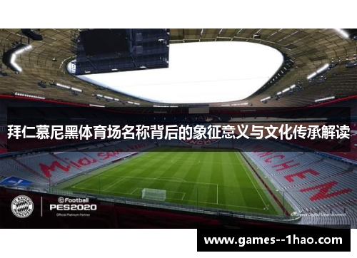 拜仁慕尼黑体育场名称背后的象征意义与文化传承解读