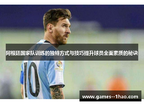 阿根廷国家队训练的独特方式与技巧提升球员全面素质的秘诀