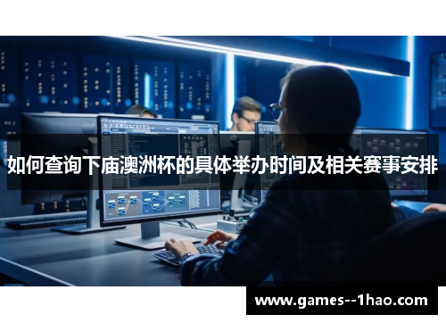 如何查询下庙澳洲杯的具体举办时间及相关赛事安排