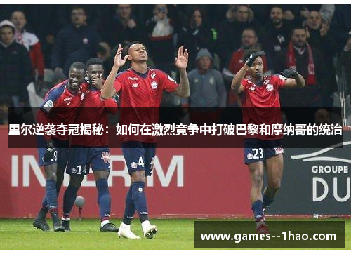 里尔逆袭夺冠揭秘：如何在激烈竞争中打破巴黎和摩纳哥的统治