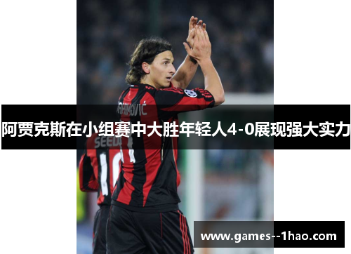 阿贾克斯在小组赛中大胜年轻人4-0展现强大实力