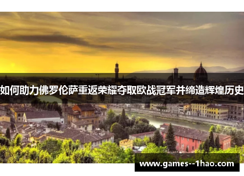 如何助力佛罗伦萨重返荣耀夺取欧战冠军并缔造辉煌历史