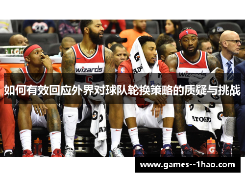 如何有效回应外界对球队轮换策略的质疑与挑战