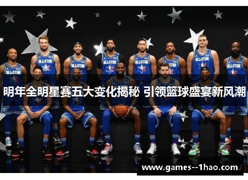 明年全明星赛五大变化揭秘 引领篮球盛宴新风潮