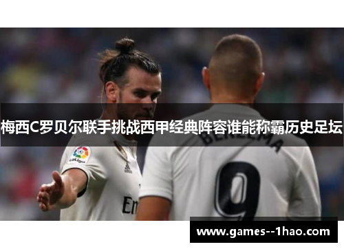 梅西C罗贝尔联手挑战西甲经典阵容谁能称霸历史足坛