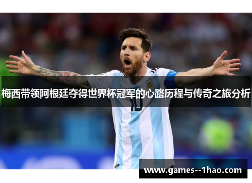 梅西带领阿根廷夺得世界杯冠军的心路历程与传奇之旅分析