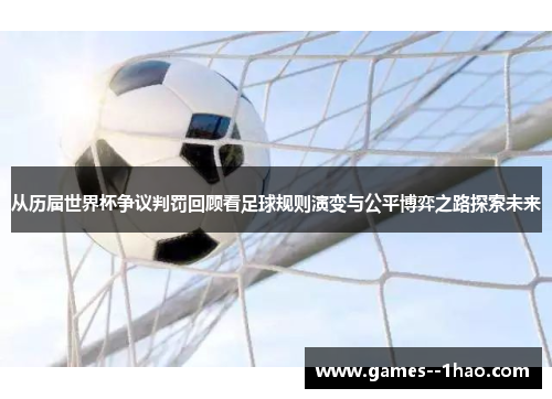 从历届世界杯争议判罚回顾看足球规则演变与公平博弈之路探索未来