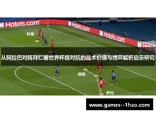 从阿拉巴对阵拜仁看世界杯级对抗的战术价值与博弈解析启示研究