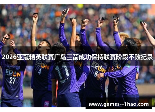 2026亚冠精英联赛广岛三箭成功保持联赛阶段不败纪录