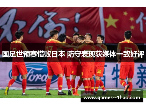 国足世预赛惜败日本 防守表现获媒体一致好评