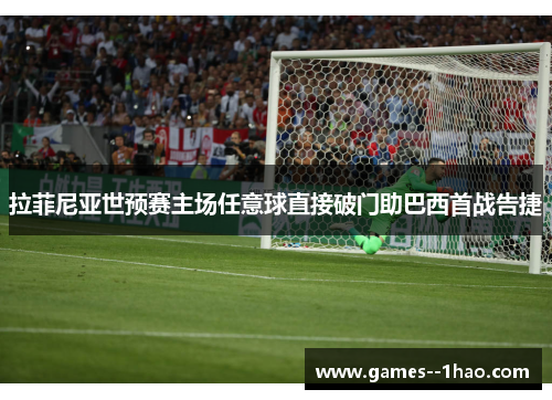 拉菲尼亚世预赛主场任意球直接破门助巴西首战告捷
