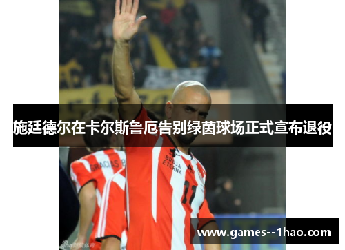 施廷德尔在卡尔斯鲁厄告别绿茵球场正式宣布退役