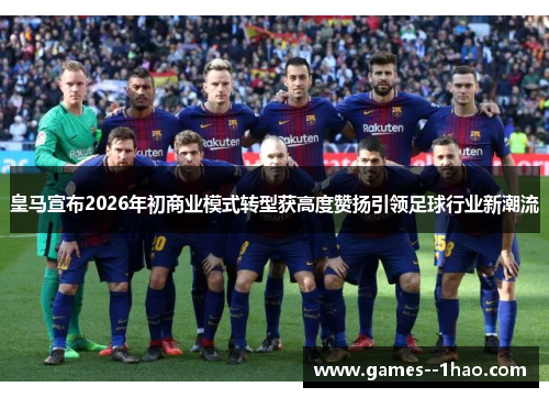 皇马宣布2026年初商业模式转型获高度赞扬引领足球行业新潮流